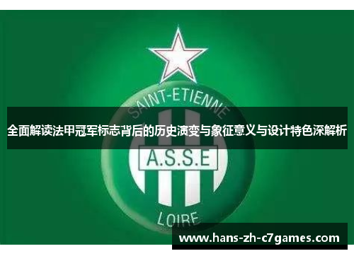 全面解读法甲冠军标志背后的历史演变与象征意义与设计特色深解析