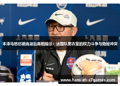 本泽马怒怼德尚背后真相揭示：法国队更衣室的权力斗争与隐秘冲突