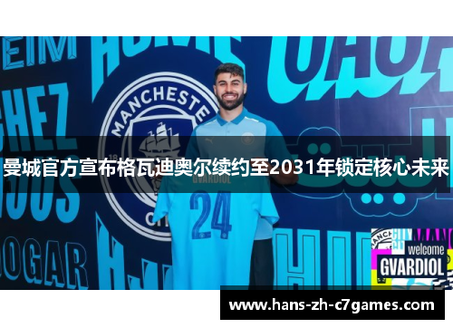 曼城官方宣布格瓦迪奥尔续约至2031年锁定核心未来