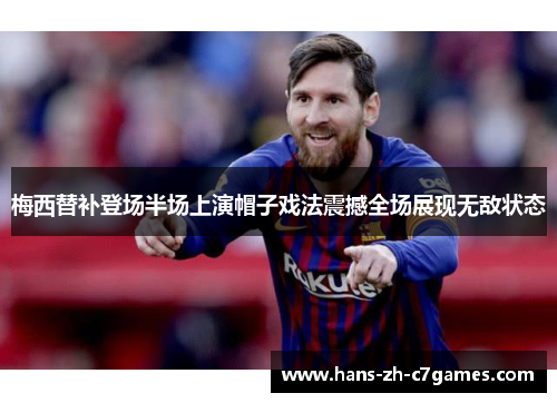 梅西替补登场半场上演帽子戏法震撼全场展现无敌状态