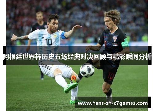 阿根廷世界杯历史五场经典对决回顾与精彩瞬间分析